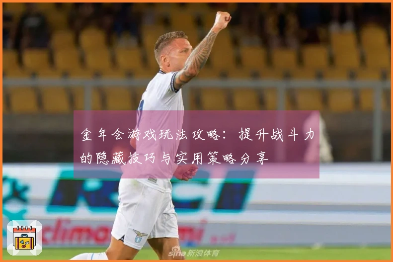 金年会游戏玩法攻略：提升战斗力的隐藏技巧与实用策略分享